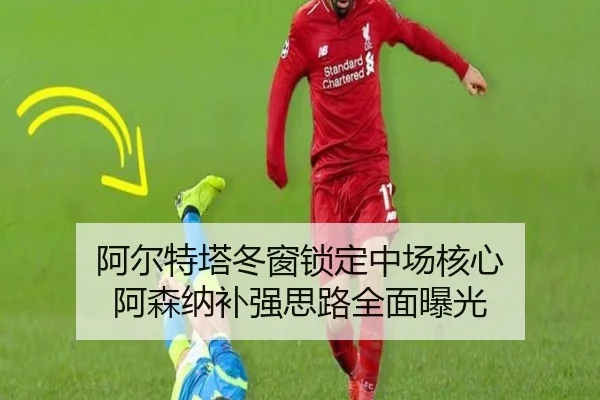 阿尔特塔冬窗锁定中场核心 阿森纳补强思路全面曝光